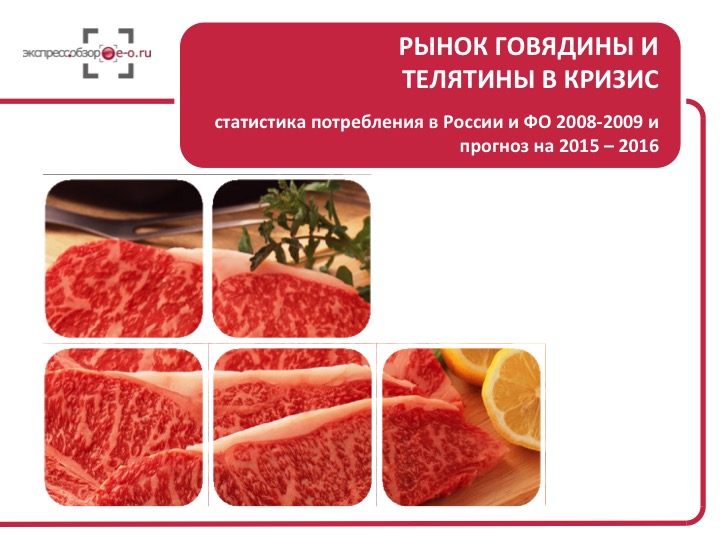 Рынок говядины и телятины в кризис: статистика потребления в России и ФО 2008-2009 и прогноз на 2015 – 2016